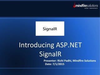 Introducing ASP.NET
SignalR
Presenter: Richi Padhi, Mindfire Solutions
Date: 7/1/2015
 
