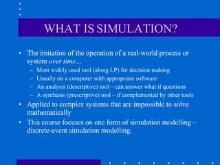 WHAT IS SIMULATION? <ul><li>The imitation of the operation of a real-world process or system  over time… </li></ul><ul><ul...