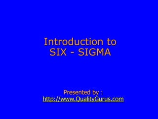 Introduction to
SIX - SIGMA
Presented by :
http://www.QualityGurus.com
 