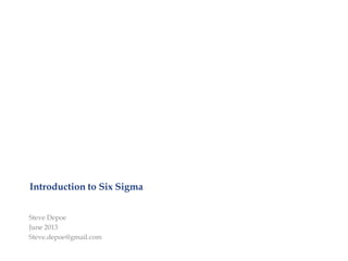 Introduction to Six Sigma
Steve Depoe
June 2013
Steve.depoe@gmail.com
 