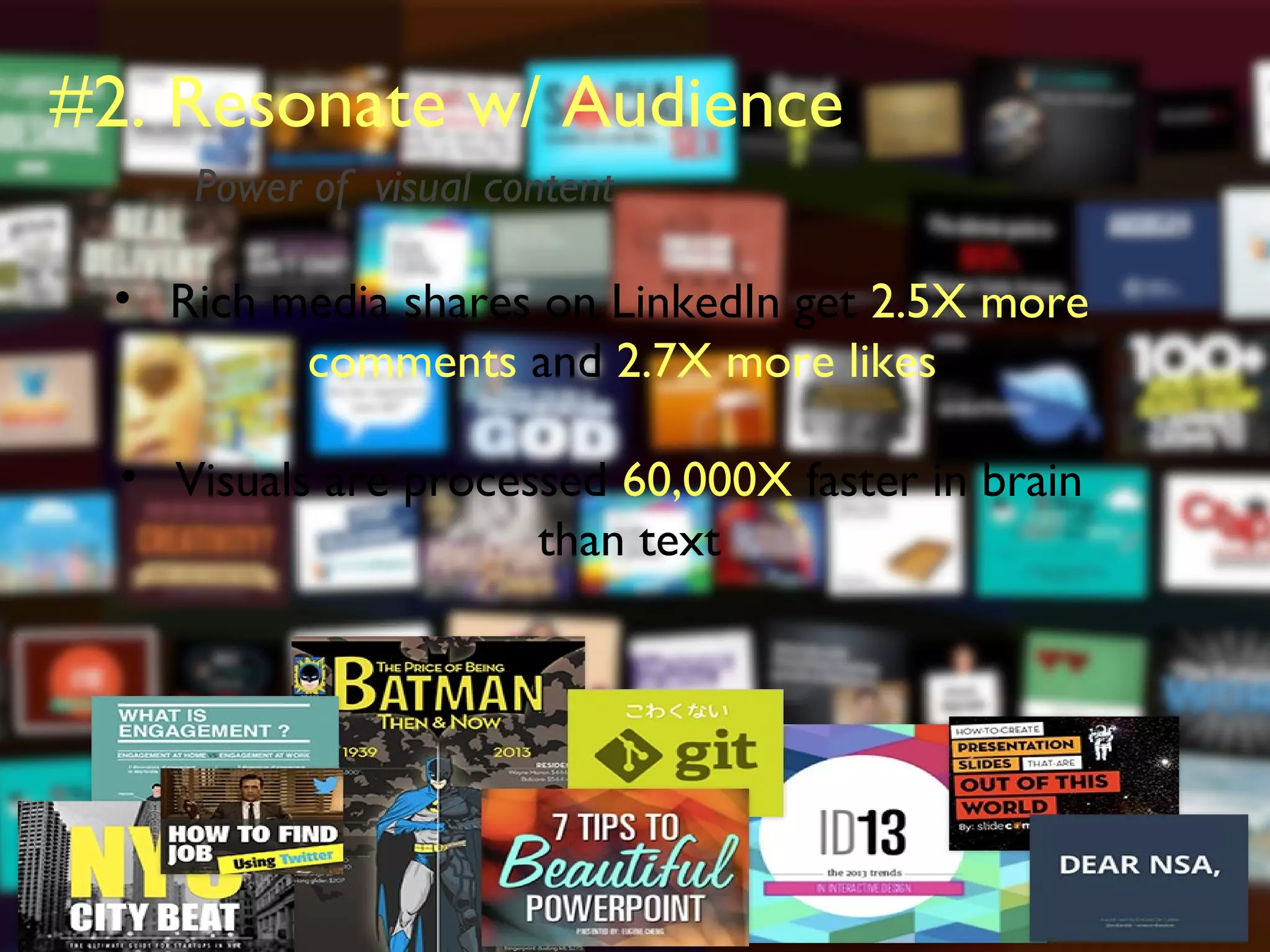 #2. Resonate w/ Audience
• Rich media shares on LinkedIn get 2.5X more
comments and 2.7X more likes
• Visuals are processed 60,000X faster in brain
than text
Power of visual content