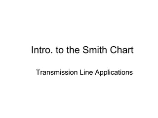 Intro. to the Smith Chart
Transmission Line Applications
 