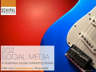 202
SOCIAL MEDIA
A business social marketing review
Katie Laird | www.schipul.com | @happykatie
                                              Thanks @rickharris
 