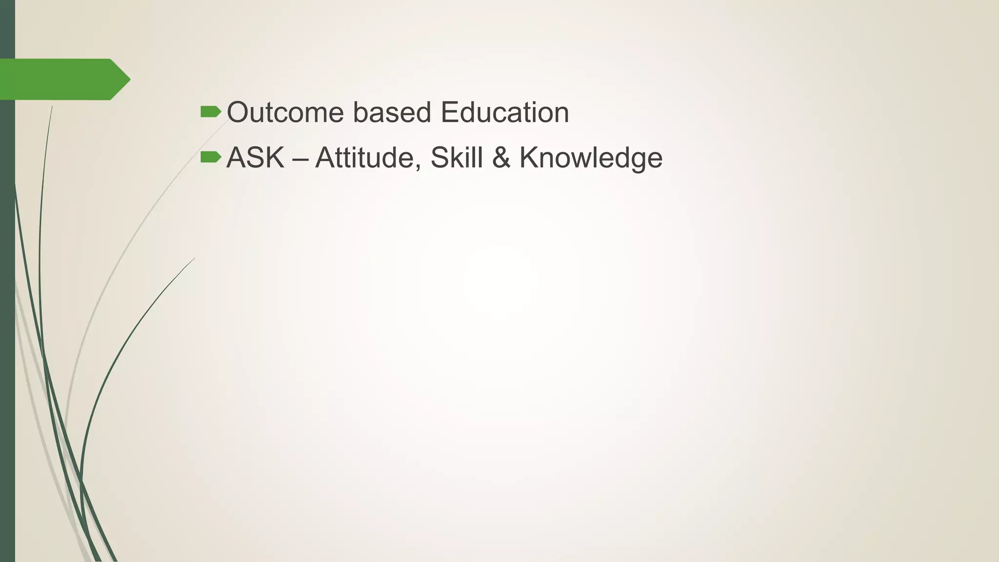 Outcome based Education
ASK – Attitude, Skill & Knowledge
 