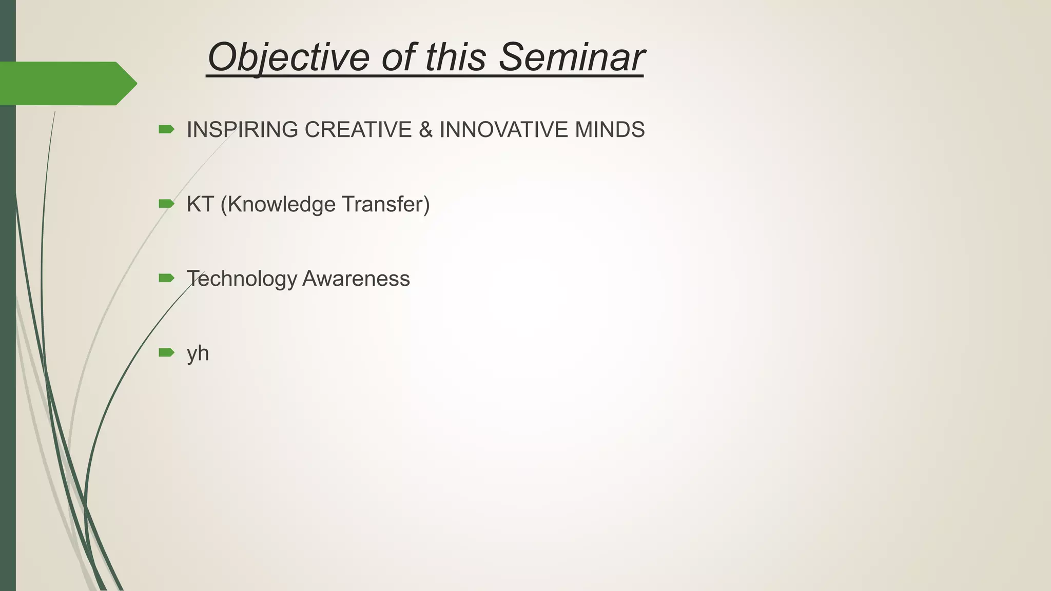 Objective of this Seminar
 INSPIRING CREATIVE & INNOVATIVE MINDS
 KT (Knowledge Transfer)
 Technology Awareness
 yh
 