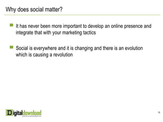 Why does social matter?

 ▀ It has never been more important to develop an online presence and
    integrate that with your marketing tactics

 ▀ Social is everywhere and it is changing and there is an evolution
    which is causing a revolution




                                                                        15
 