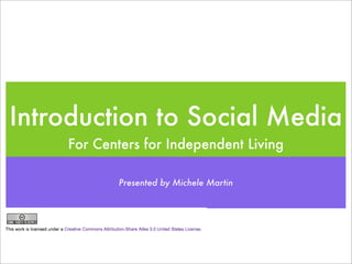 Introduction to Social Media
    For Centers for Independent Living

           Presented by Michele Martin
 