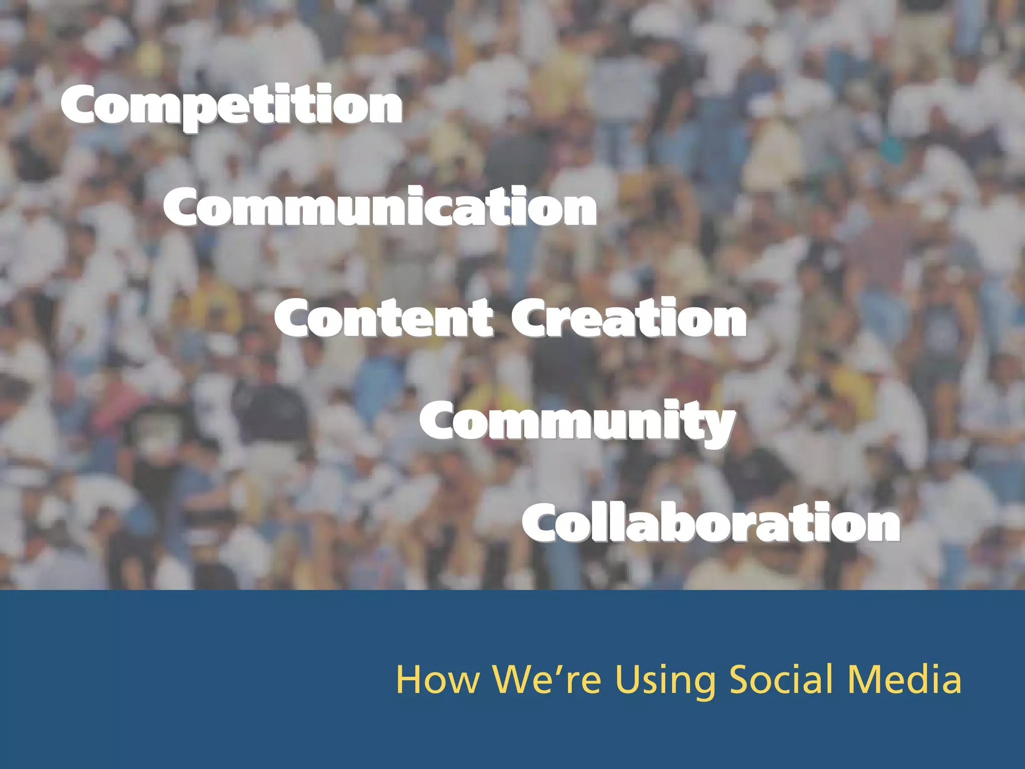 Competition
   Communication

      Content Creation
              Community
                Collaboration

          How We’re Using Social Media
 