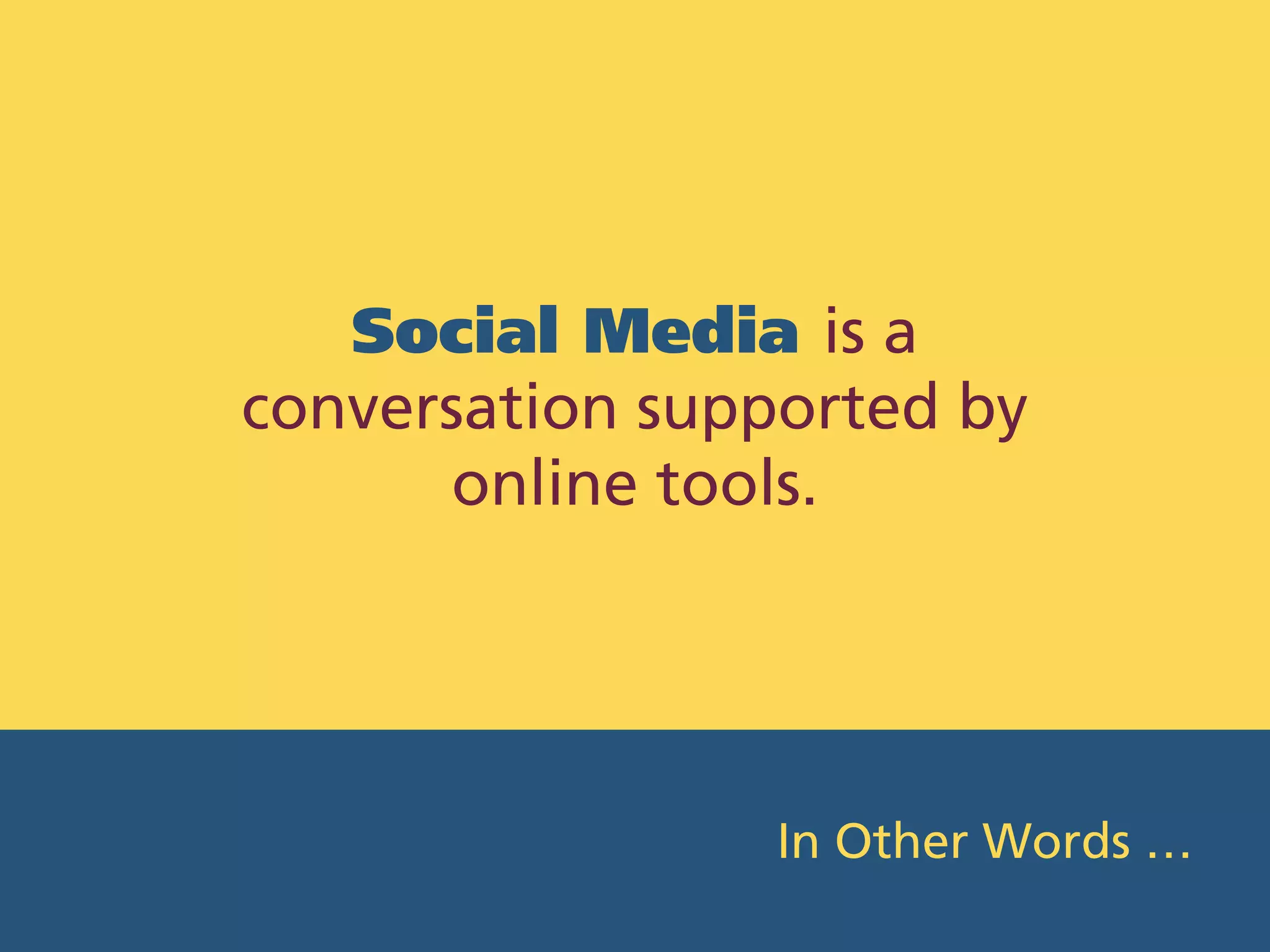 Social Media is a
conversation supported by
       online tools.




                 In Other Words …
 