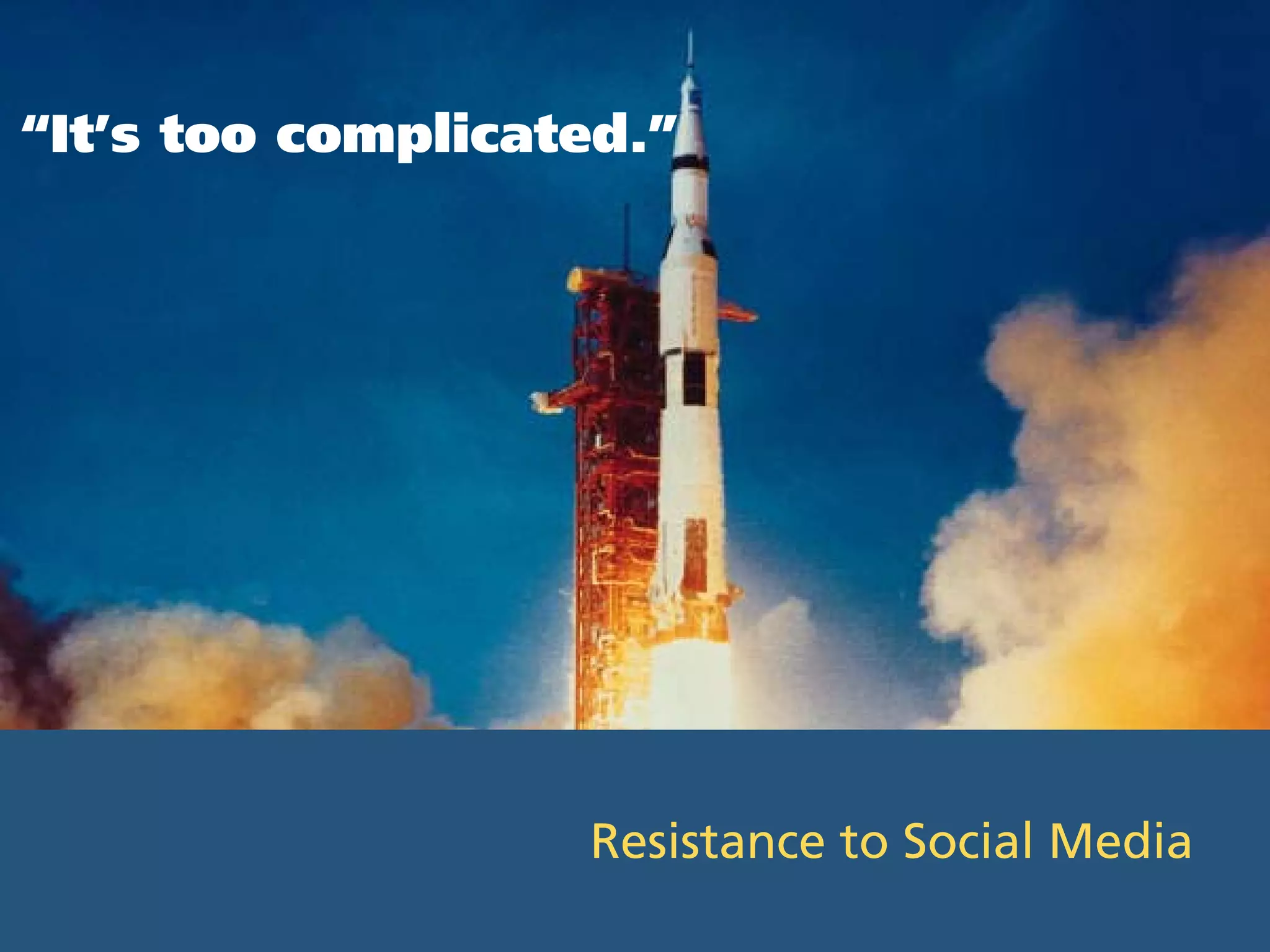 “It’s too complicated.”




                   Resistance to Social Media
 