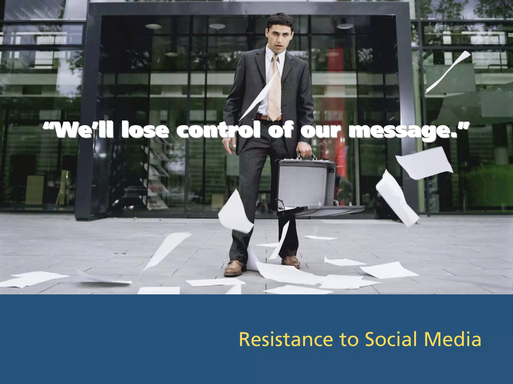 “We’ll lose control of our message.”




                Resistance to Social Media
 