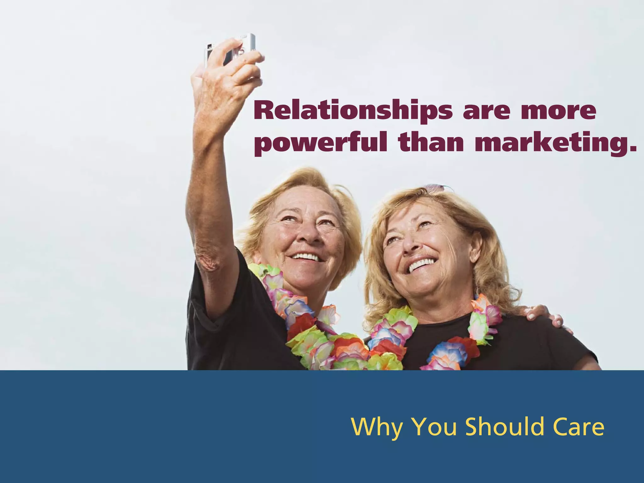 Relationships are more
powerful than marketing.




      Why You Should Care
 
