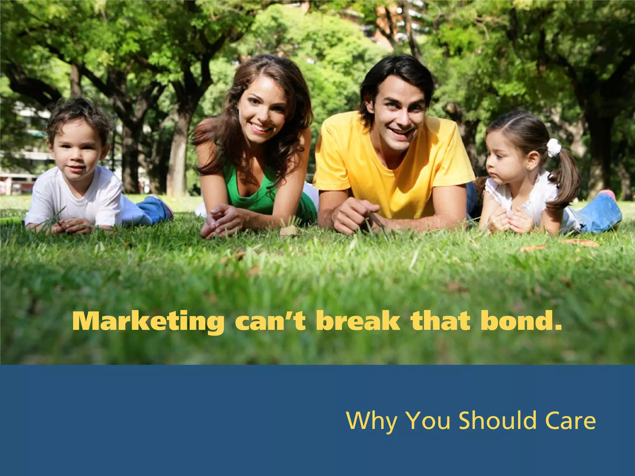 Marketing can’t break that bond.


                 Why You Should Care
 
