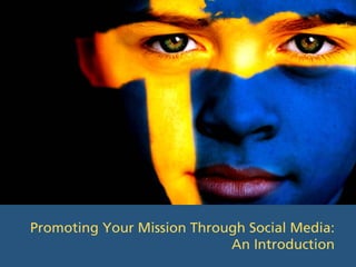 Promoting Your Mission Through Social Media:
                            An Introduction
 