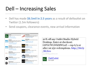Dell – Increasing Sales Dell has made  $6.5mil in 2.5 years  as a result of delloutlet on Twitter (1.5m followers) Send coupons, clearance events, new arrival information 