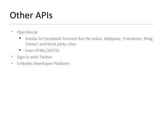 Other APIs OpenSocial Similar to Facebook Connect but for orkut, MySpace, Friendster, Ning, Yahoo! and third party sites Uses HTML/JS/CSS Sign in with Twitter LinkedIn Developer Platform 