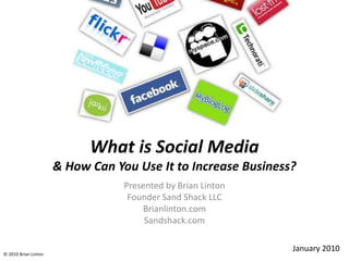 What is Social Media & How Can You Use It to Increase Business? Presented by Brian Linton Founder Sand Shack LLC Brianlinton.com Sandshack.com January 2010 © 2010 Brian Linton 