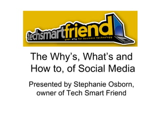 The Why’s, What’s and  How to, of Social Media Presented by Stephanie Osborn, owner of Tech Smart Friend 