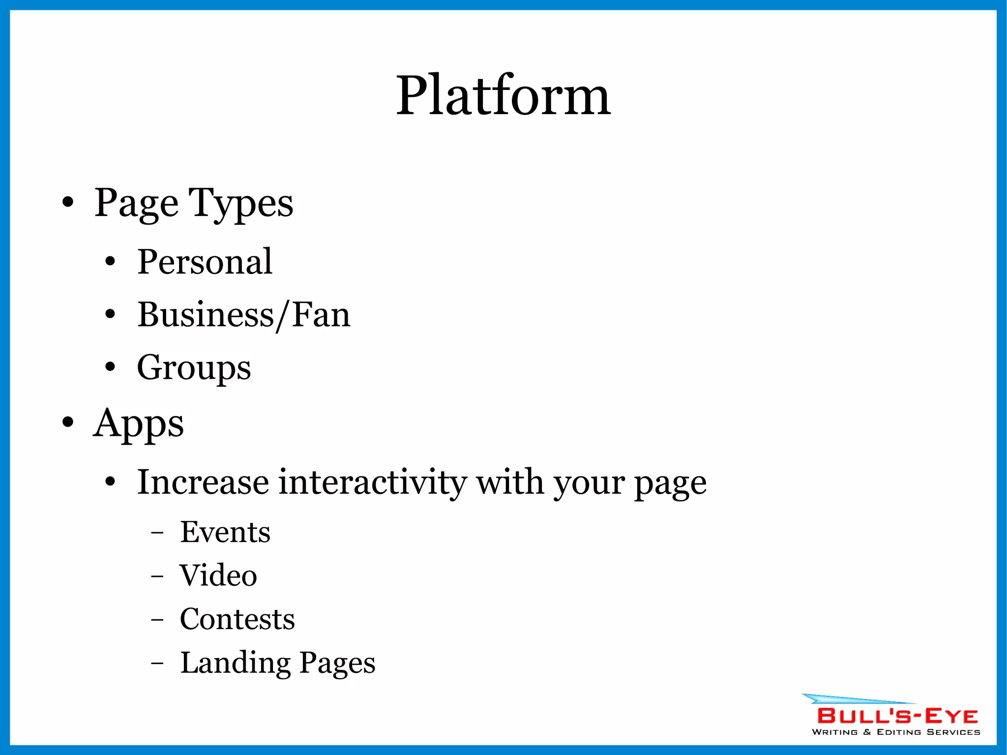 Platform Page Types Personal Business/Fan Groups Apps Increase interactivity with your page Events Video Contests Landing Pages 