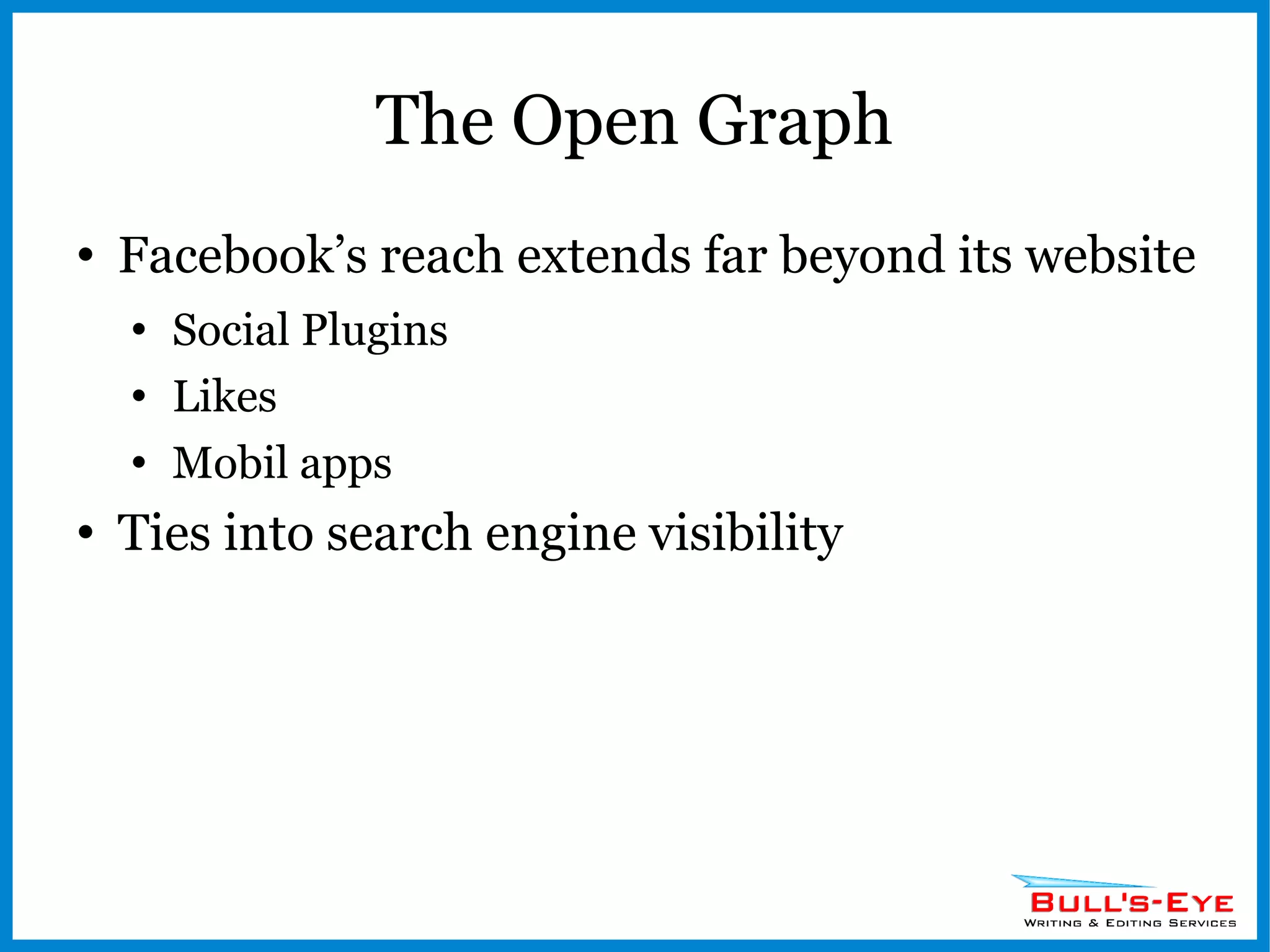 The Open Graph Facebook’s reach extends far beyond its website Social Plugins Likes Mobil apps Ties into search engine visibility 