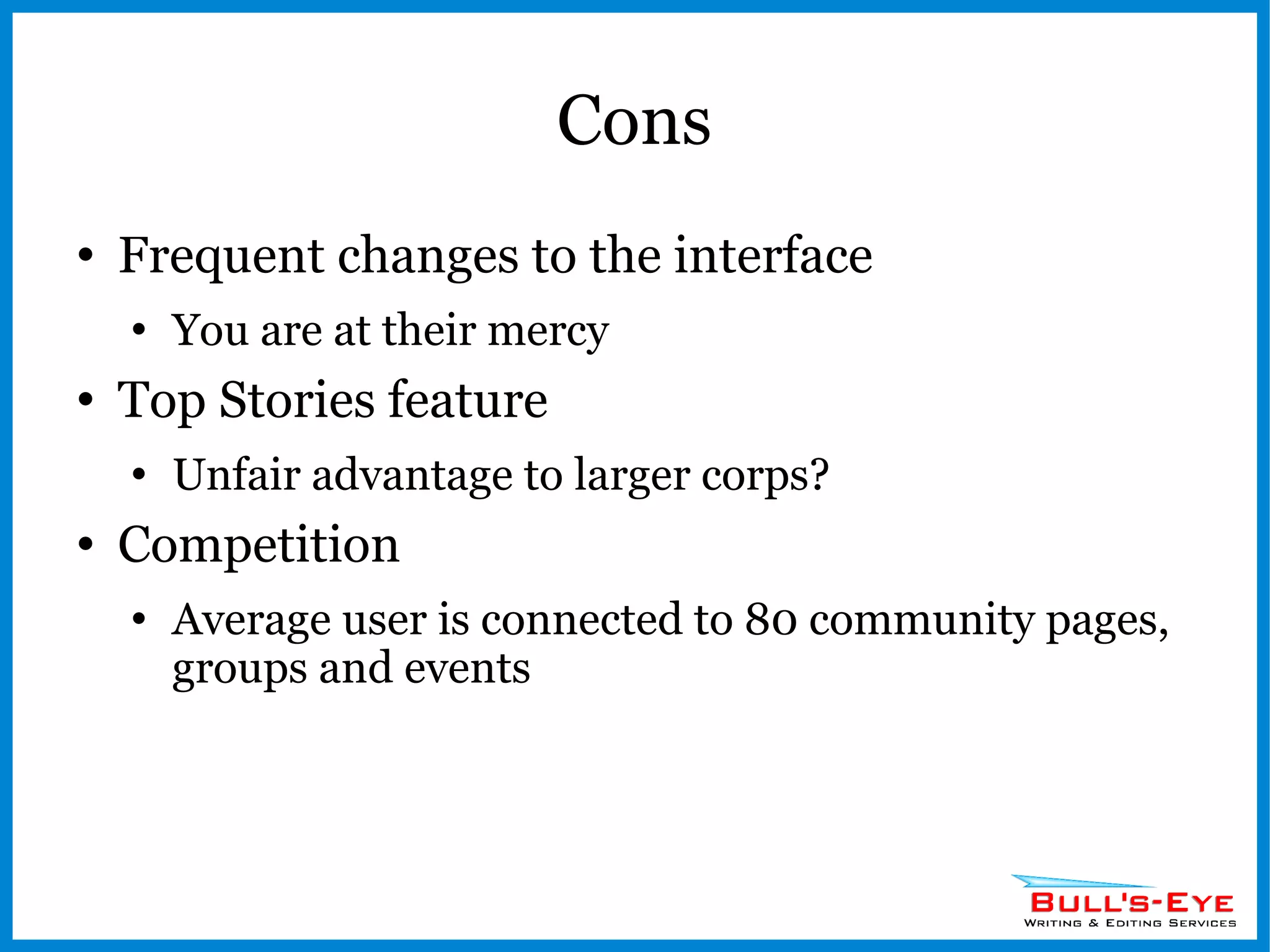 Cons Frequent changes to the interface You are at their mercy Top Stories feature Unfair advantage to larger corps? Competition Average user is connected to 80 community pages, groups and events 