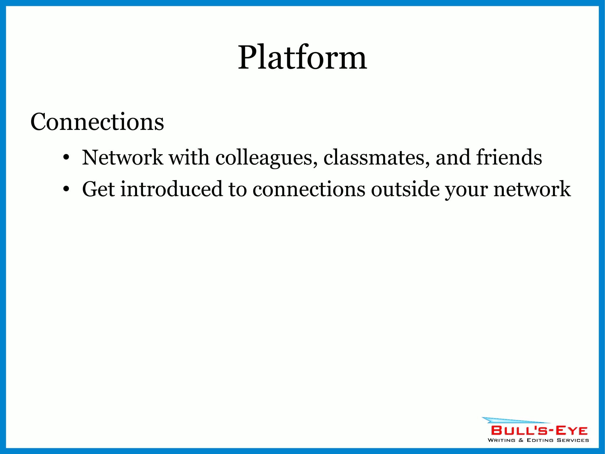 Platform Connections Network with colleagues, classmates, and friends Get introduced to connections outside your network 