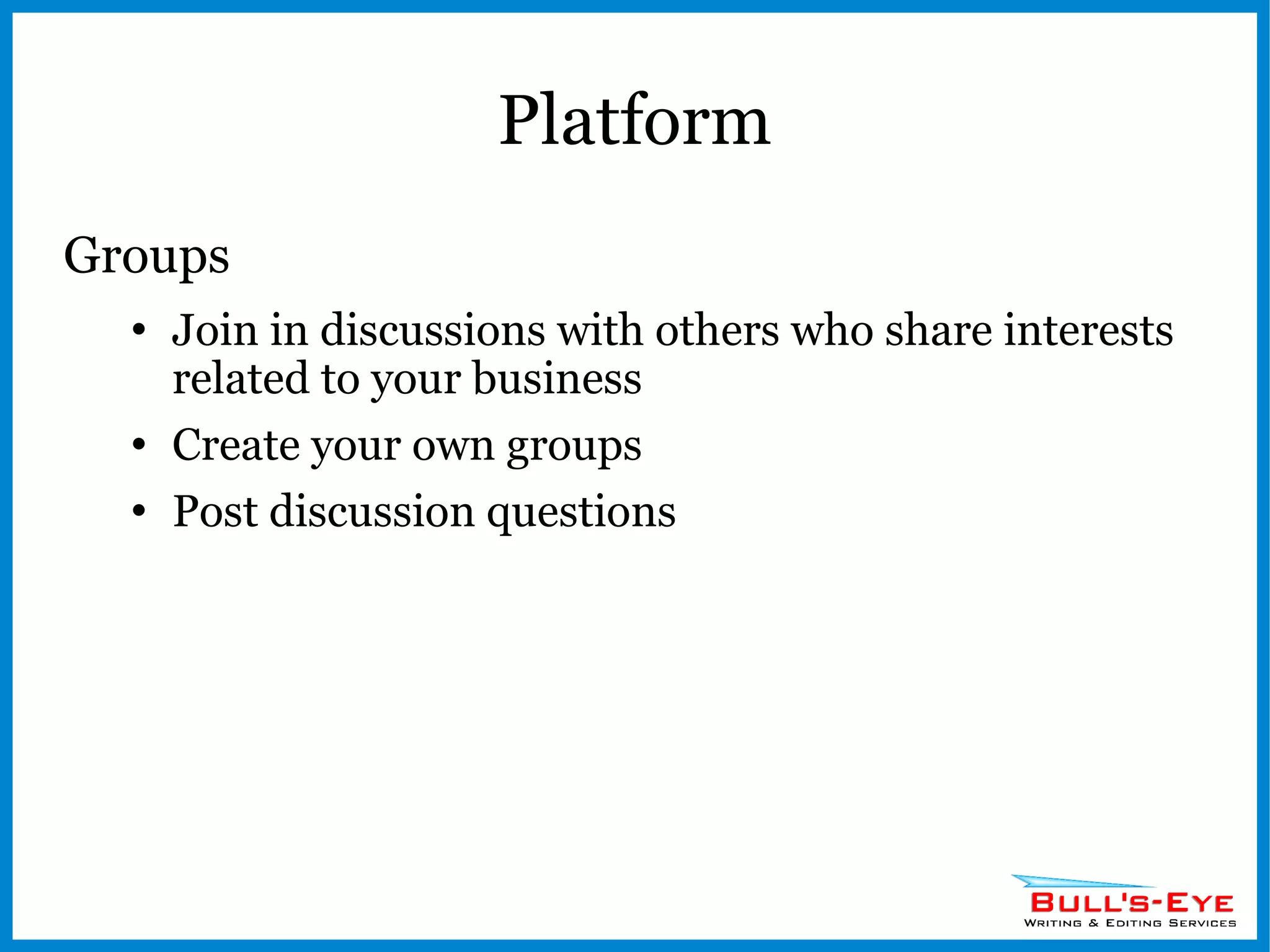 Platform Groups Join in discussions with others who share interests related to your business Create your own groups Post discussion questions 