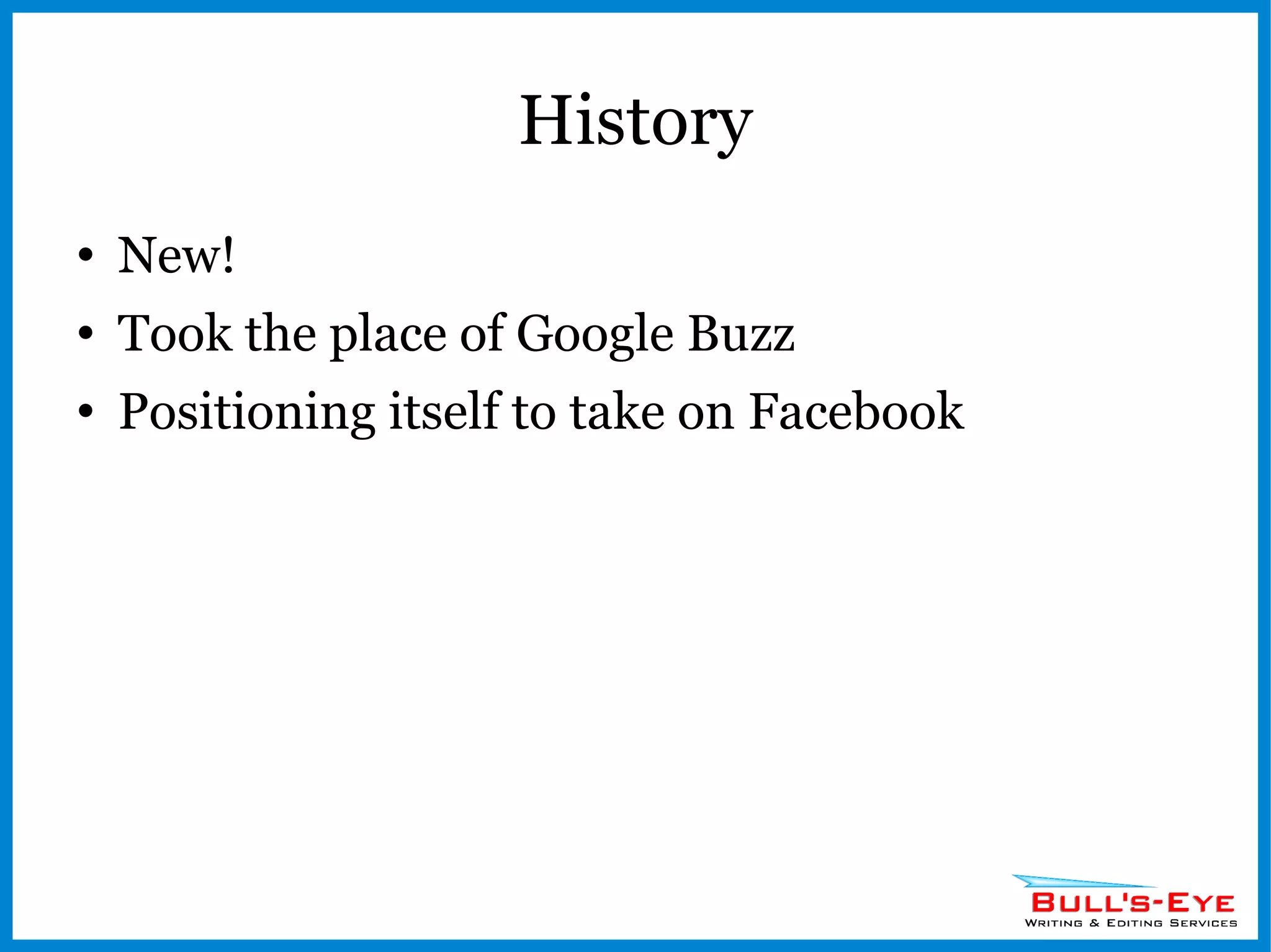 History New! Took the place of Google Buzz Positioning itself to take on Facebook 