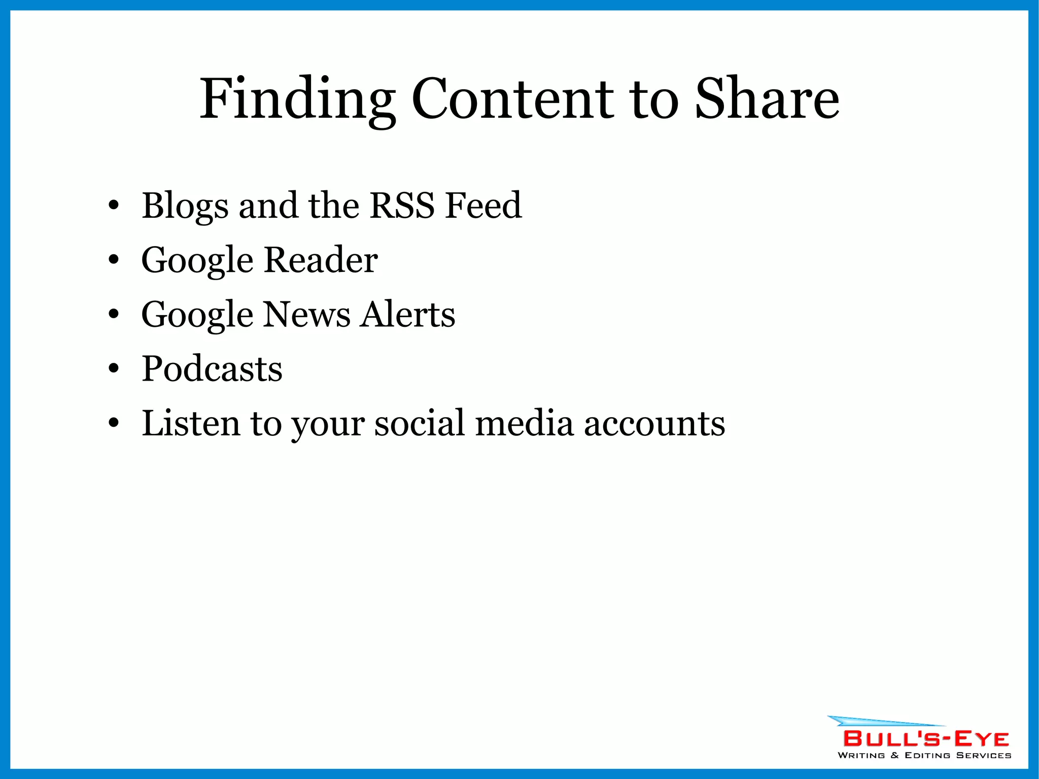 Finding Content to Share Blogs and the RSS Feed Google Reader Google News Alerts Podcasts Listen to your social media accounts 