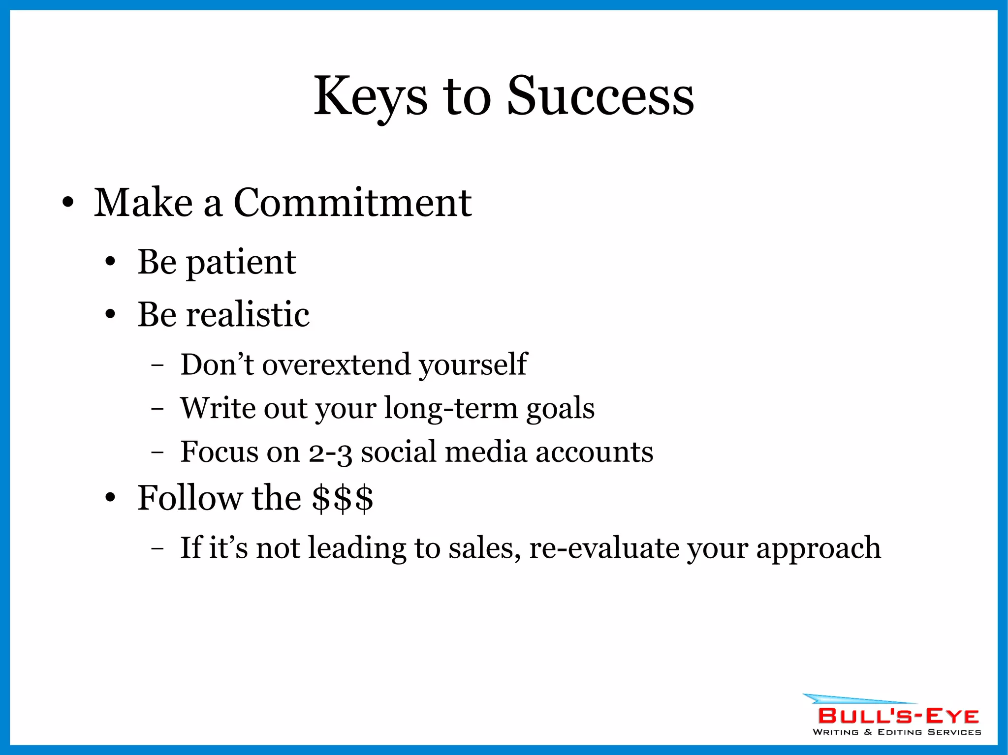 Keys to Success Make a Commitment Be patient Be realistic  Don’t overextend yourself Write out your long-term goals Focus on 2-3 social media accounts Follow the $$$ If it’s not leading to sales, re-evaluate your approach 