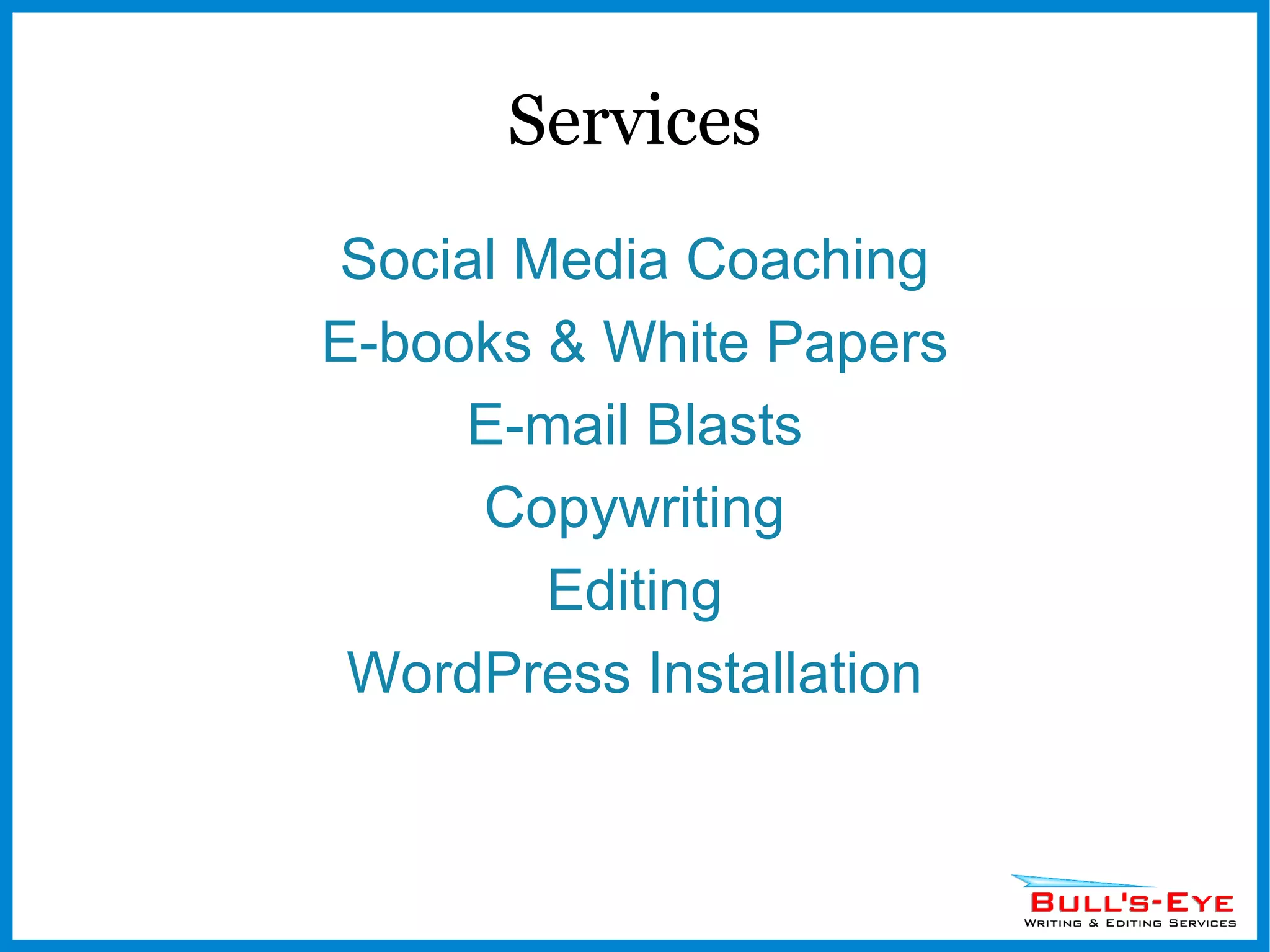 Services Social Media Coaching E-books & White Papers E-mail Blasts Copywriting Editing WordPress Installation 