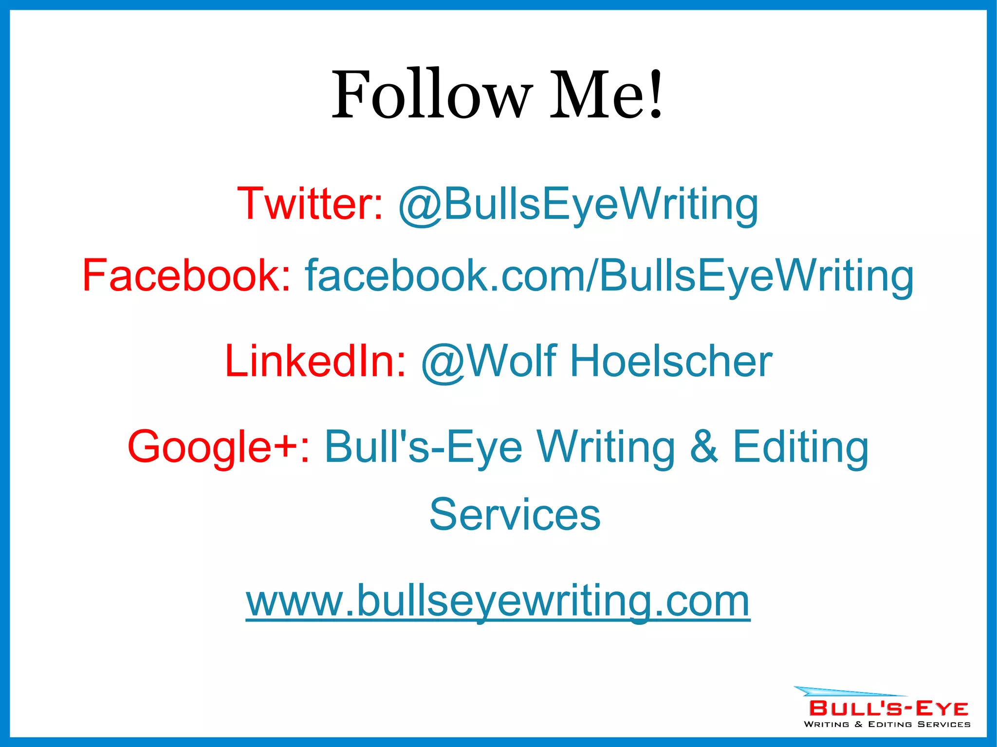 Follow Me! Twitter:  @BullsEyeWriting Facebook:   facebook.com/BullsEyeWriting LinkedIn:  @Wolf Hoelscher Google+:  Bull's-Eye Writing & Editing Services www.bullseyewriting.com 