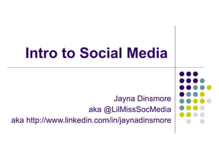 Intro to Social Media

                             Jayna Dinsmore
                      aka @LilMissSocMedia
aka http://www.linkedin.com/in/jaynadinsmore
 