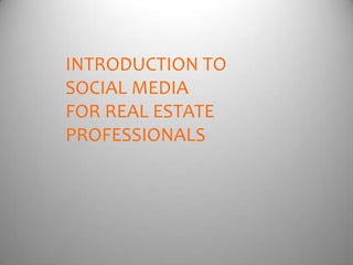INTRODUCTION TO
SOCIAL MEDIA
FOR REAL ESTATE
PROFESSIONALS
 