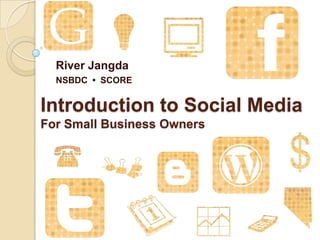 River Jangda
  NSBDC • SCORE


Introduction to Social Media
For Small Business Owners
 