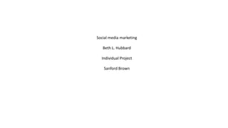 Social media marketing
Beth L. Hubbard
Individual Project
Sanford Brown
 