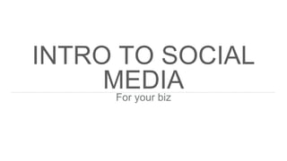 INTRO TO SOCIAL
MEDIAFor your biz
 