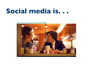 http://www.flickr.com/photos/eye2eye/50892860/ Social media is. . .  