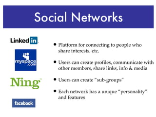 Social Networks <ul><li>Platform for connecting to people who share interests, etc.  </li></ul><ul><li>Users can create pr...