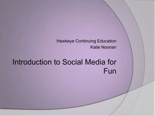 Hawkeye Continuing Education Katie Noonan Introduction to Social Media for Fun 