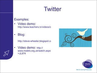 Twitter Examples:  Video demo:  http://www.teachers.tv/videos/online-communities-in-the-classroom   Blog:  http://steve-wheeler.blogspot.com/2009/01/teaching-with-twitter.html   Video demo:  http:// www.moletv.org.uk/watch.aspx?v =JL874   