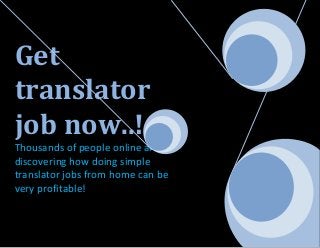 Get
translator
job now..!
Thousands of people online are
discovering how doing simple
translator jobs from home can be
very profitable!
 
