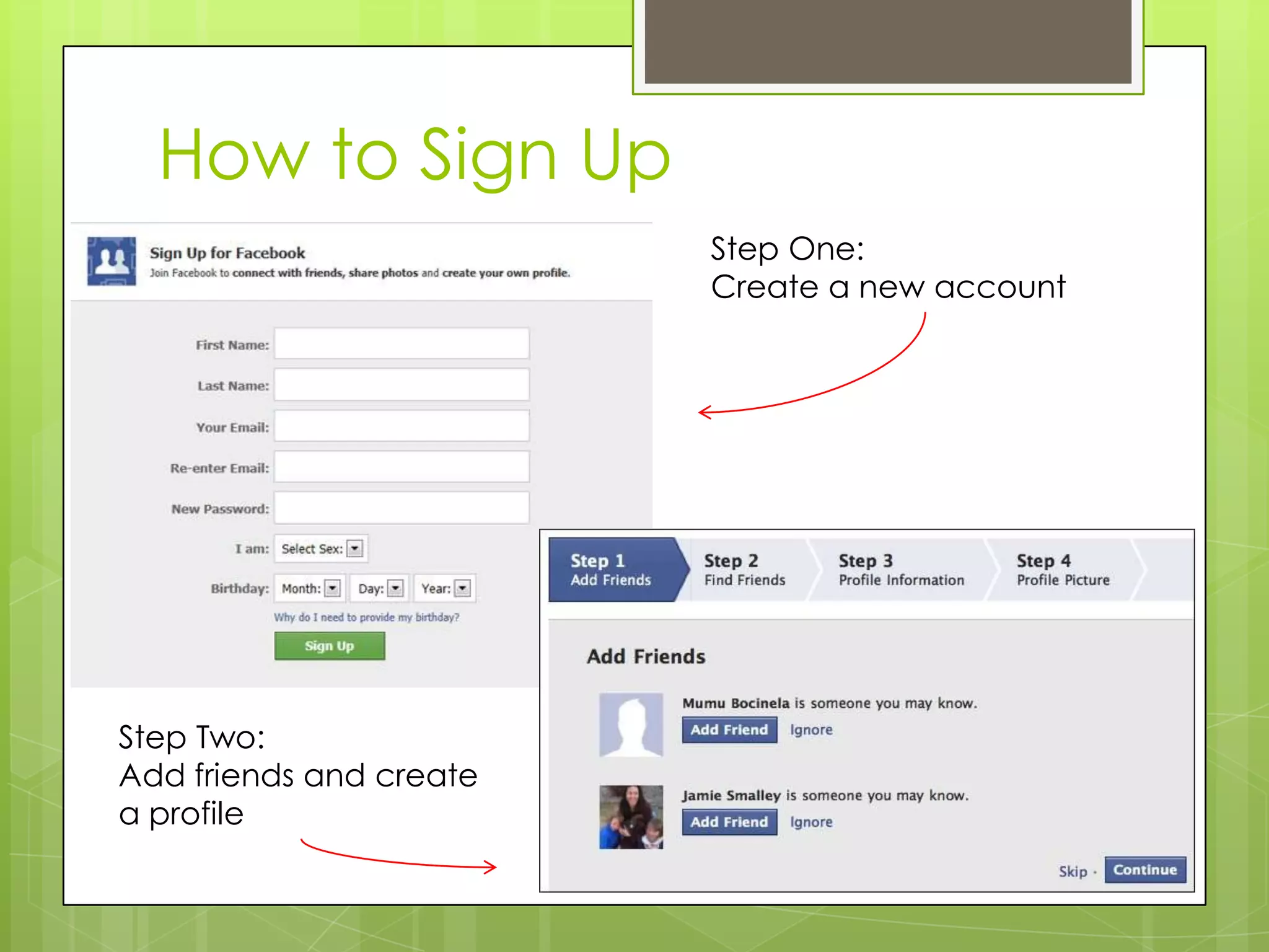 How to Sign Up
Step One:
Create a new account
Step Two:
Add friends and create
a profile
 