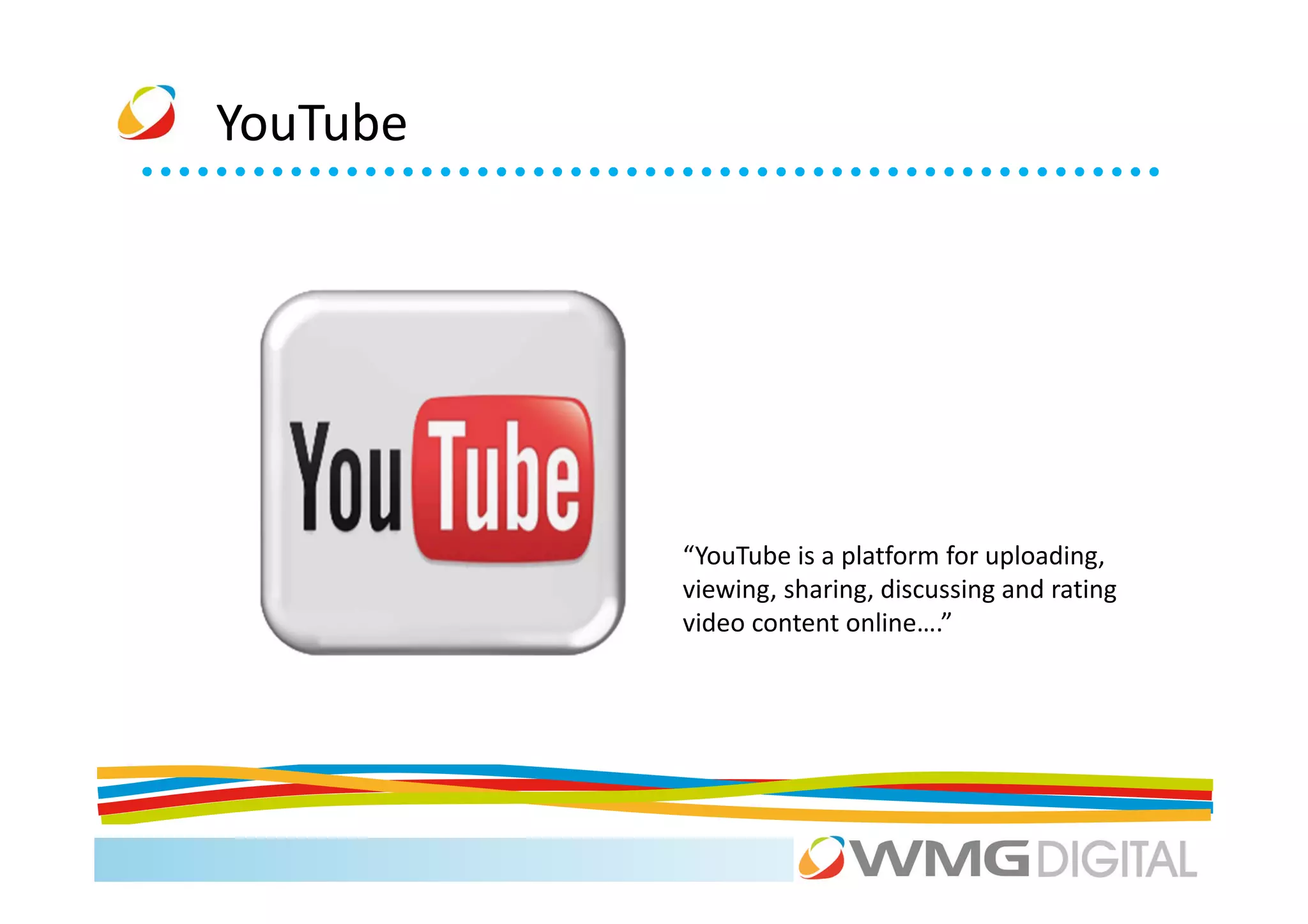 YouTube




          “YouTube is a platform for uploading,
          viewing, sharing, discussing and rating
          video content online….”
 
