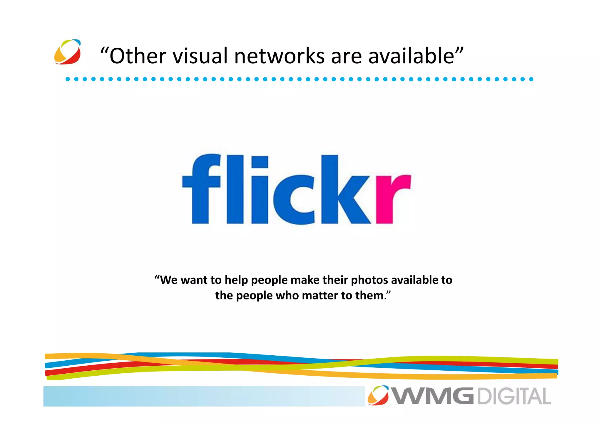 “Other visual networks are available”




     “We want to help people make their photos available to
               the people who matter to them.”
 