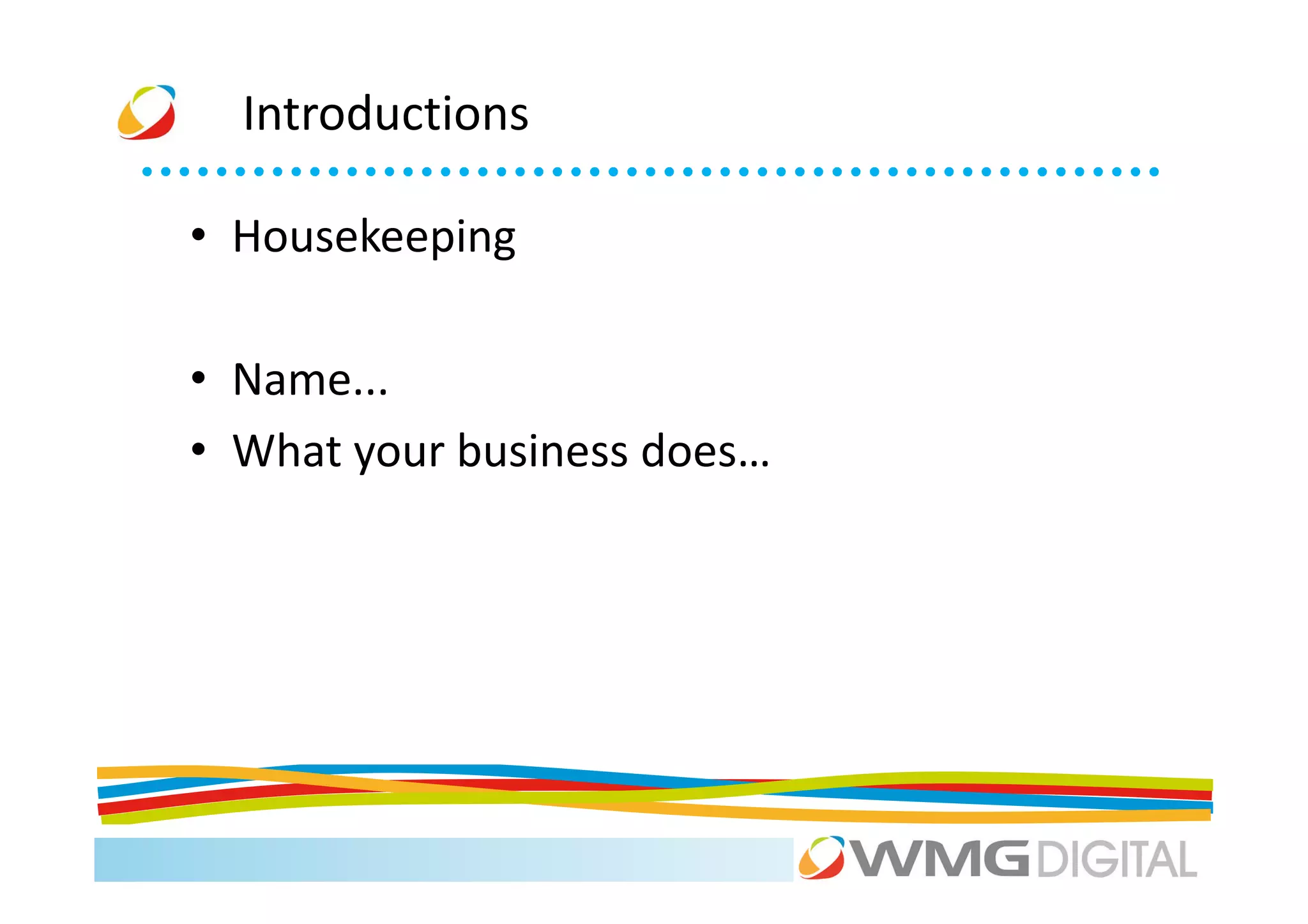 Introductions

• Housekeeping

• Name...
• What your business does…
 