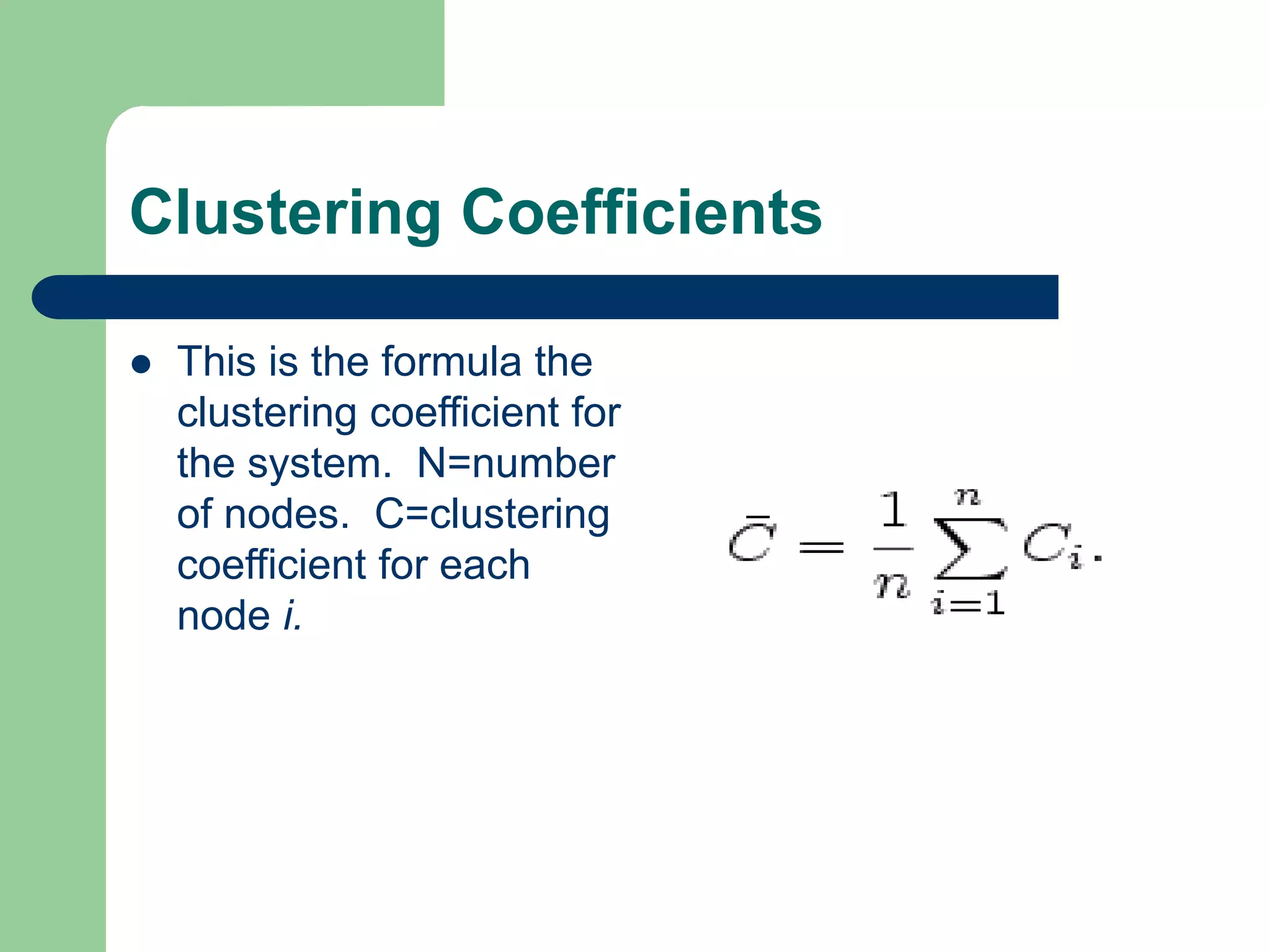 Clustering Coefficients
 This is the formula the
clustering coefficient for
the system. N=number
of nodes. C=clustering
coefficient for each
node i.
 