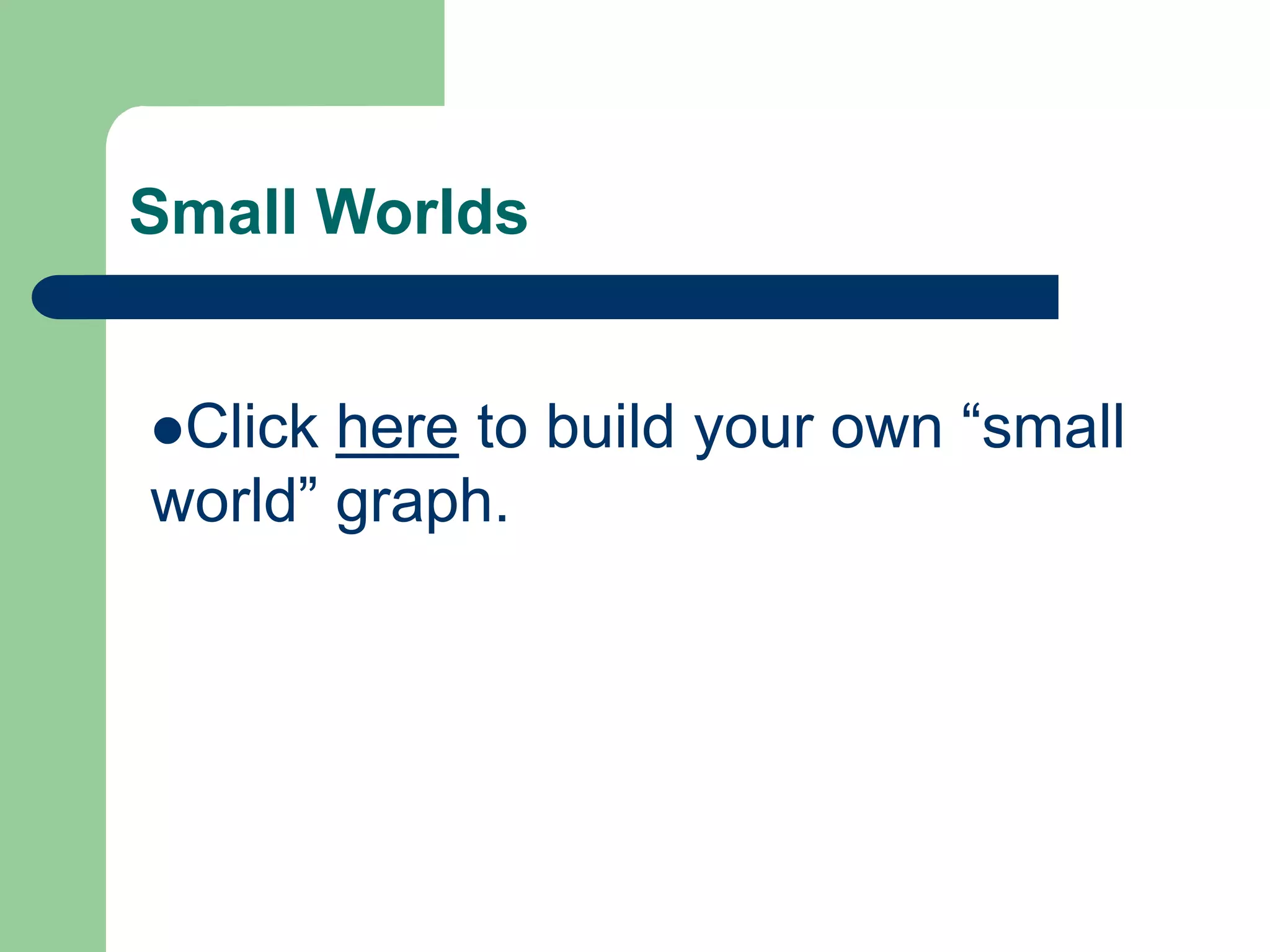 Small Worlds
Click here to build your own “small
world” graph.
 