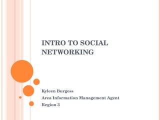 INTRO TO SOCIAL NETWORKING Kyleen Burgess Area Information Management Agent Region 3 