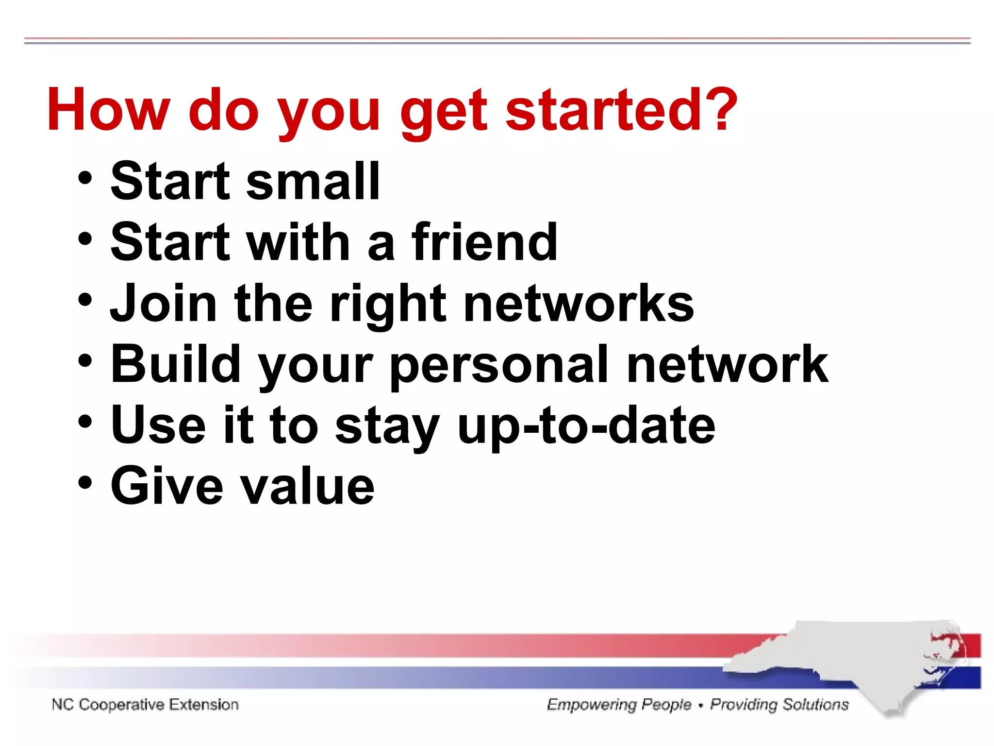 How do you get started? Start small Start with a friend Join the right networks Build your personal network Use it to stay up-to-date Give value 